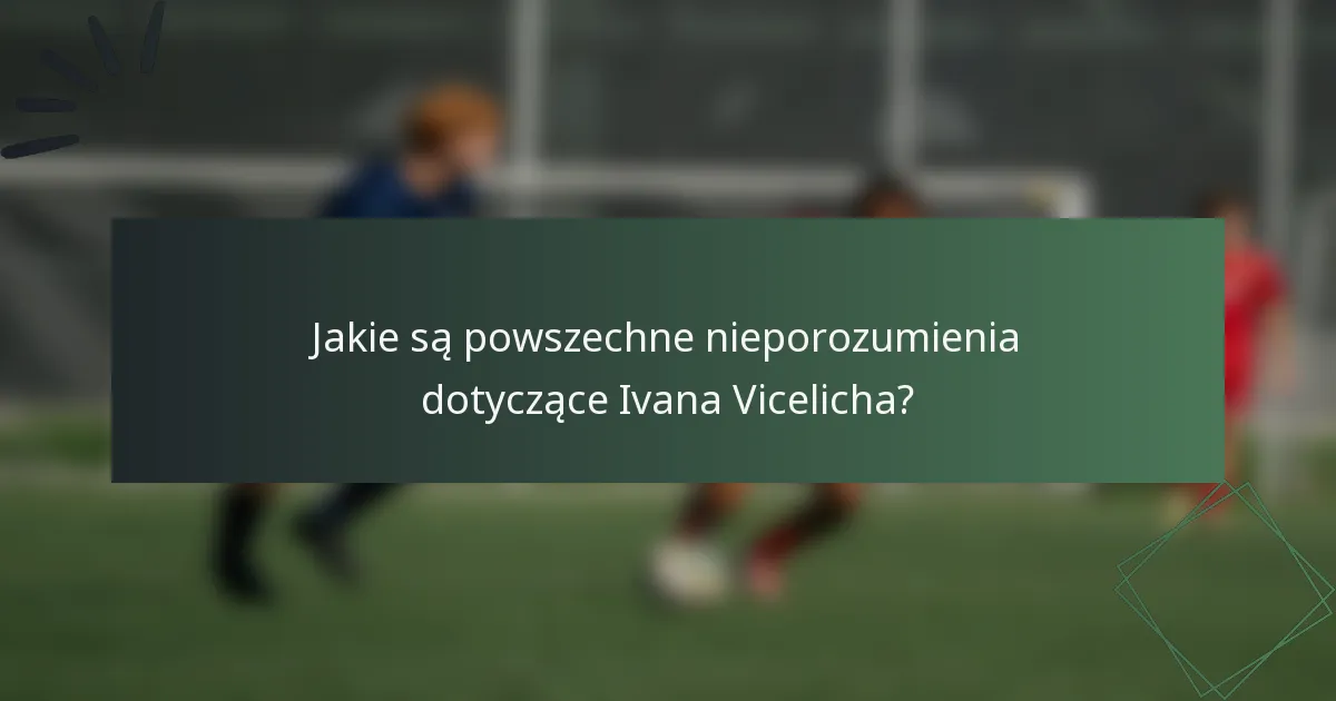 Jakie są powszechne nieporozumienia dotyczące Ivana Vicelicha?