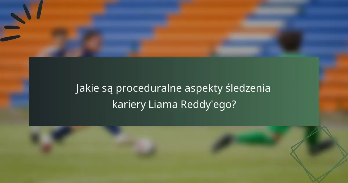 Jakie są proceduralne aspekty śledzenia kariery Liama Reddy'ego?