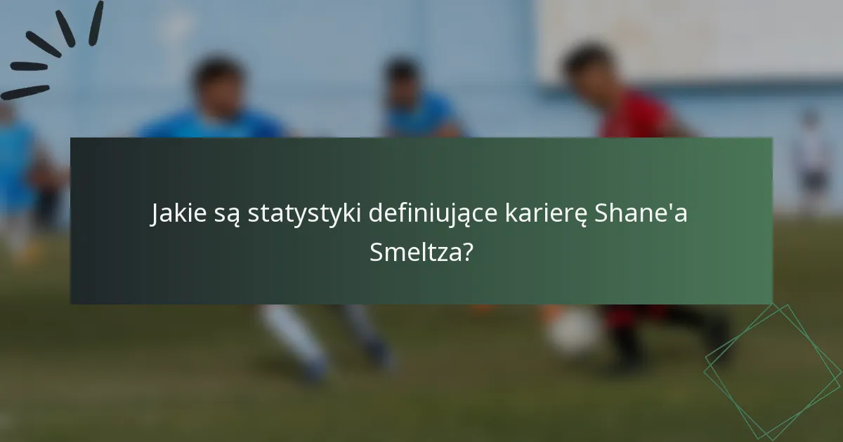 Jakie są statystyki definiujące karierę Shane'a Smeltza?