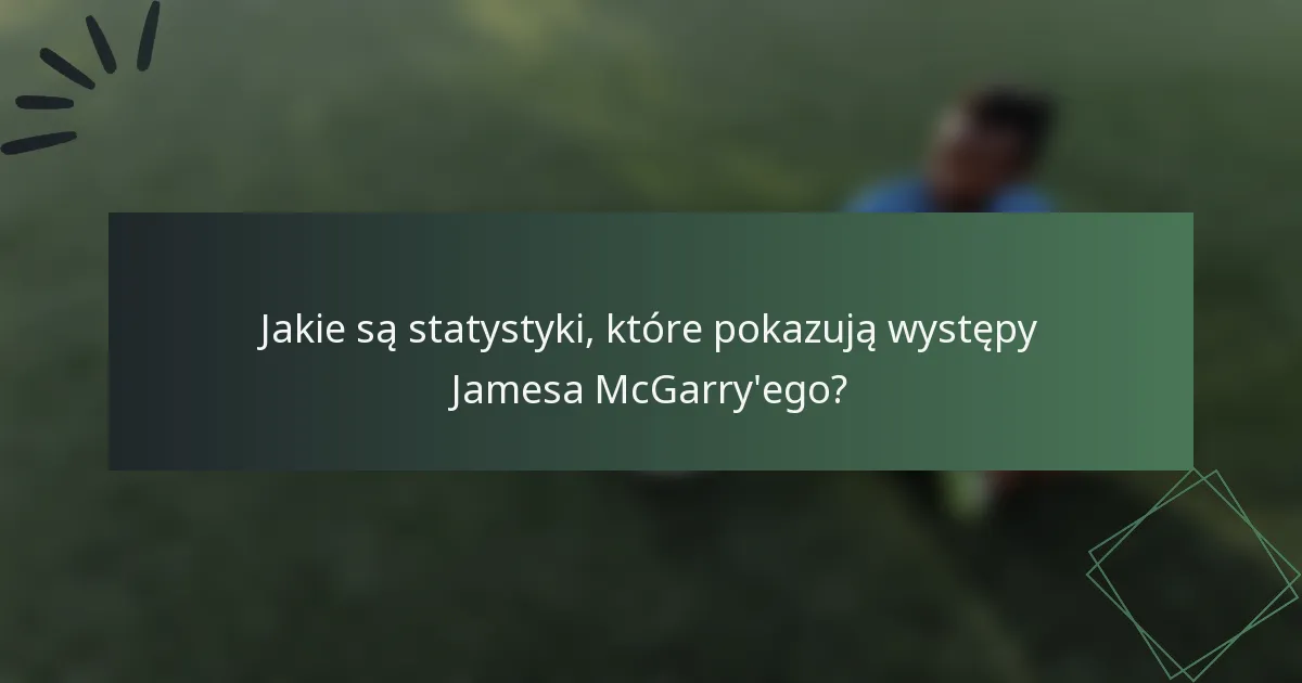 Jakie są statystyki, które pokazują występy Jamesa McGarry'ego?