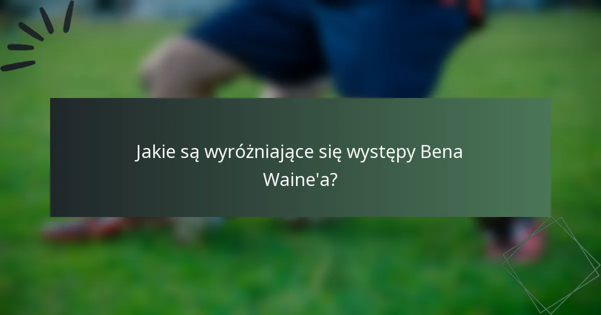 Jakie są wyróżniające się występy Bena Waine'a?