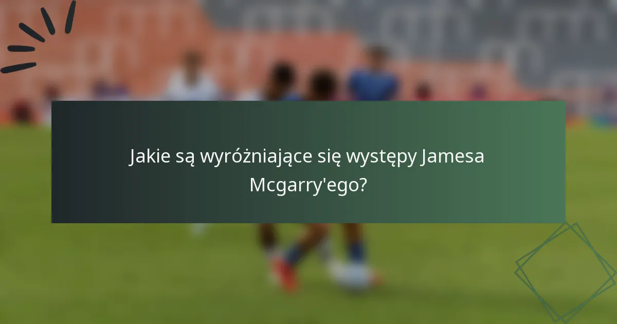 Jakie są wyróżniające się występy Jamesa Mcgarry'ego?
