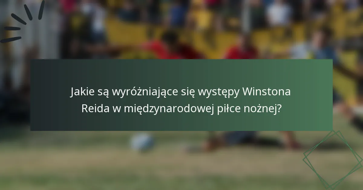 Jakie są wyróżniające się występy Winstona Reida w międzynarodowej piłce nożnej?