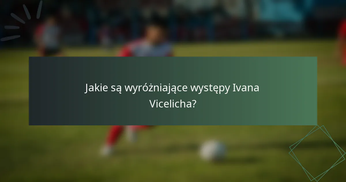 Jakie są wyróżniające występy Ivana Vicelicha?