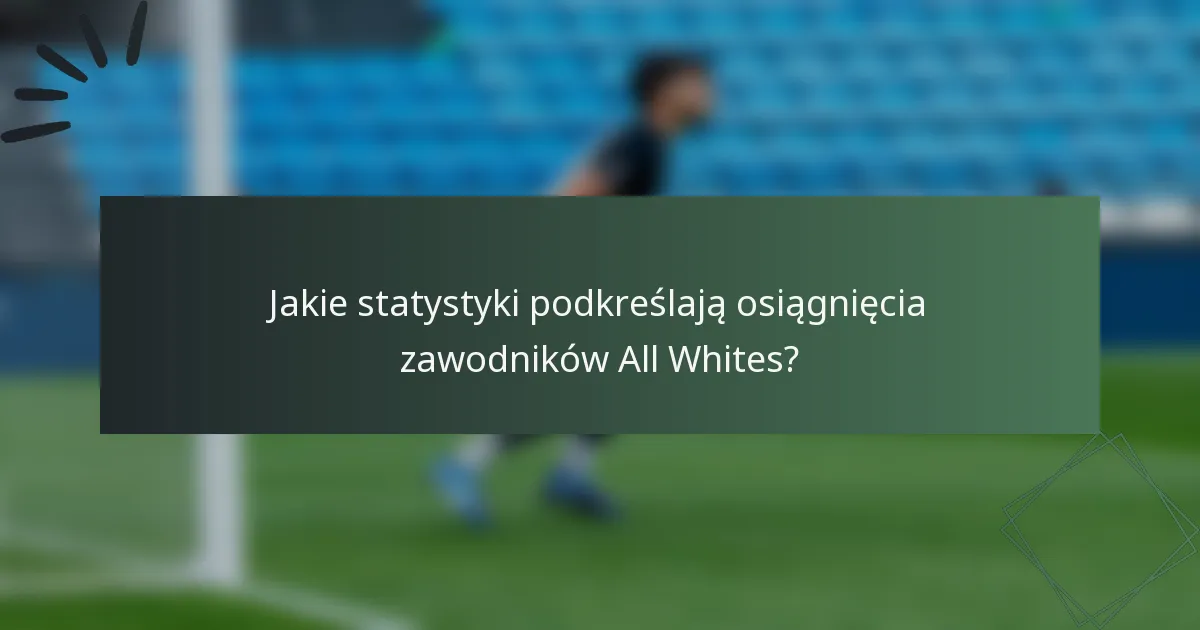 Jakie statystyki podkreślają osiągnięcia zawodników All Whites?