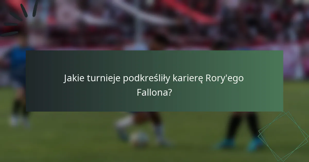 Jakie turnieje podkreśliły karierę Rory'ego Fallona?