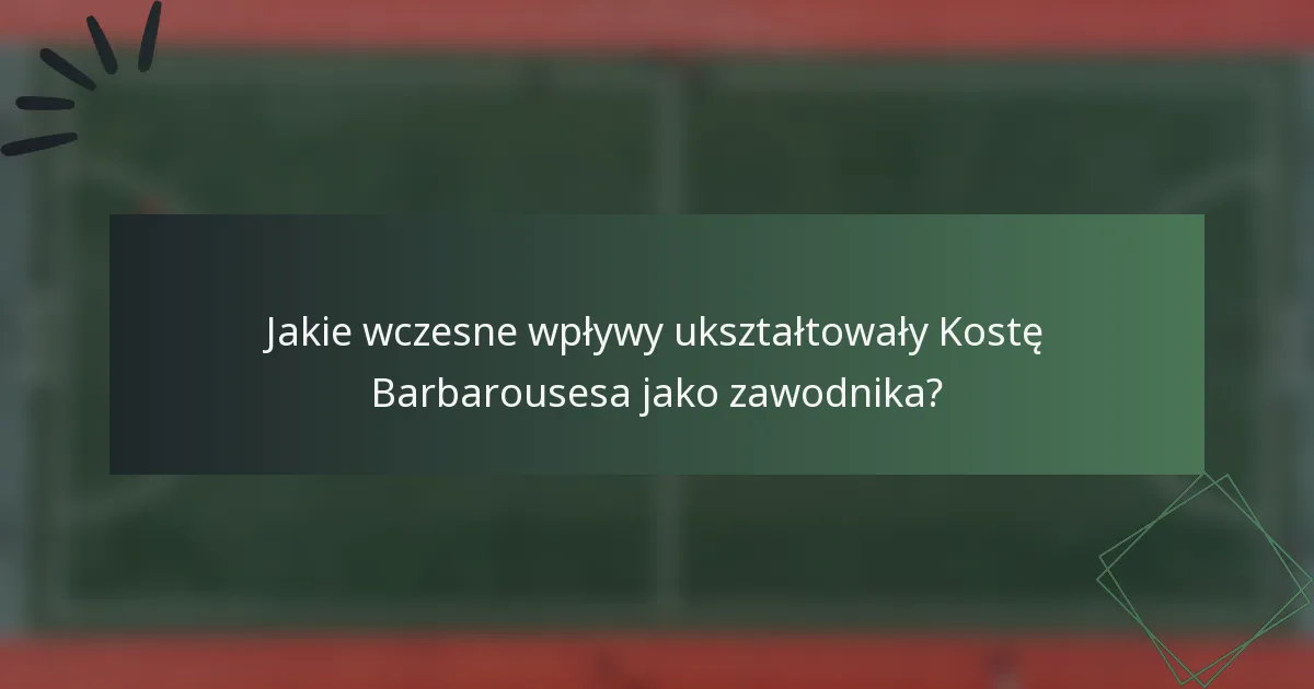 Jakie wczesne wpływy ukształtowały Kostę Barbarousesa jako zawodnika?