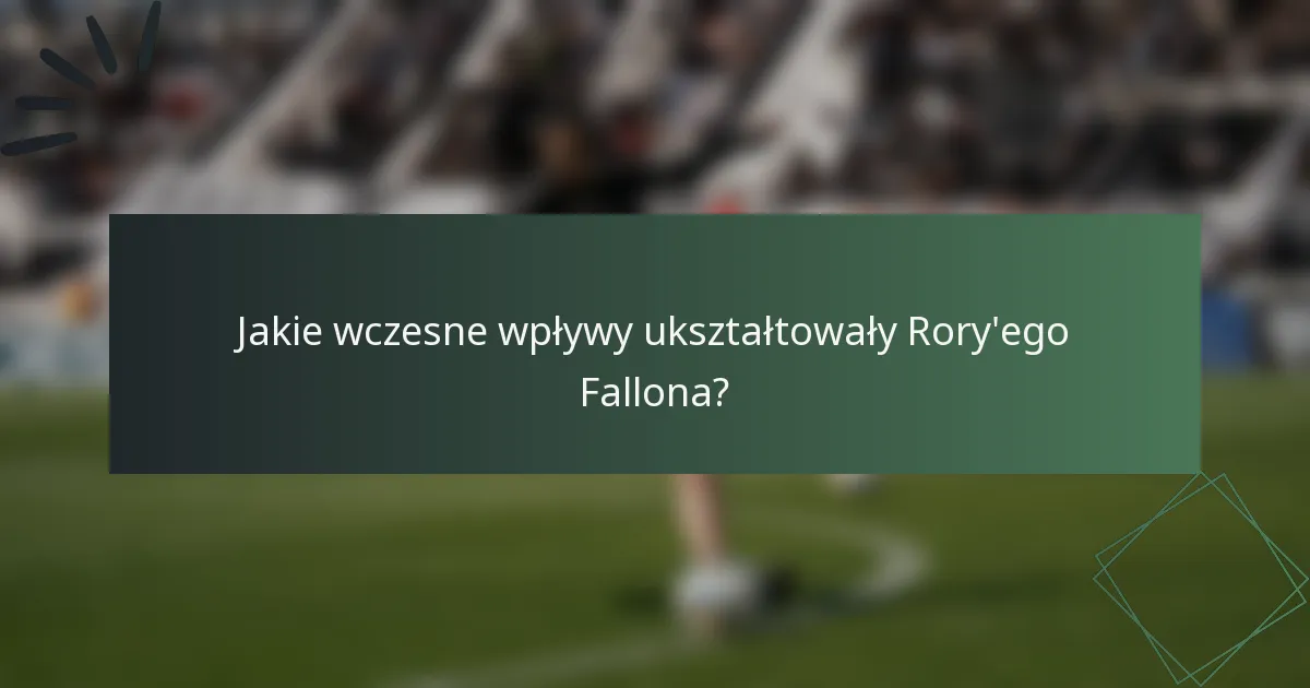 Jakie wczesne wpływy ukształtowały Rory'ego Fallona?