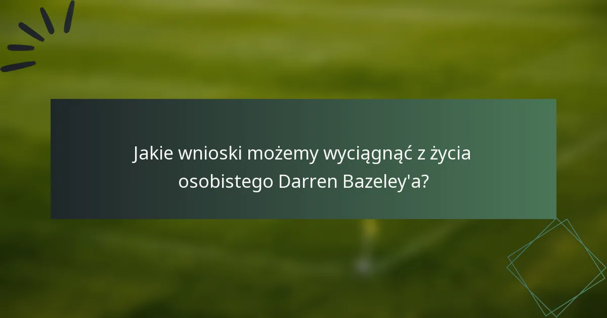Jakie wnioski możemy wyciągnąć z życia osobistego Darren Bazeley'a?
