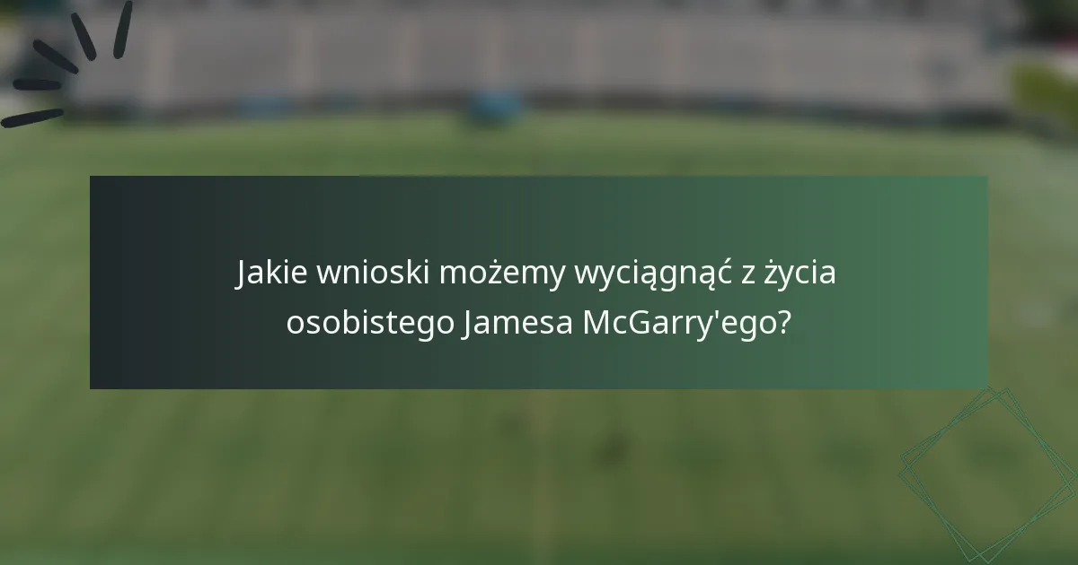 Jakie wnioski możemy wyciągnąć z życia osobistego Jamesa McGarry'ego?