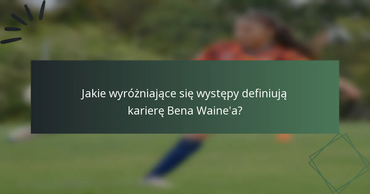 Jakie wyróżniające się występy definiują karierę Bena Waine'a?