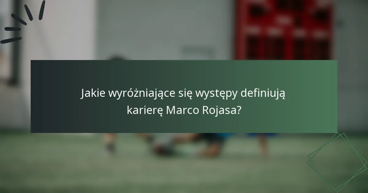 Jakie wyróżniające się występy definiują karierę Marco Rojasa?