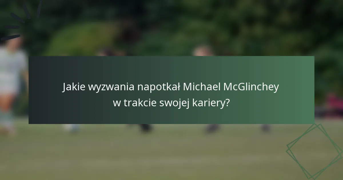 Jakie wyzwania napotkał Michael McGlinchey w trakcie swojej kariery?
