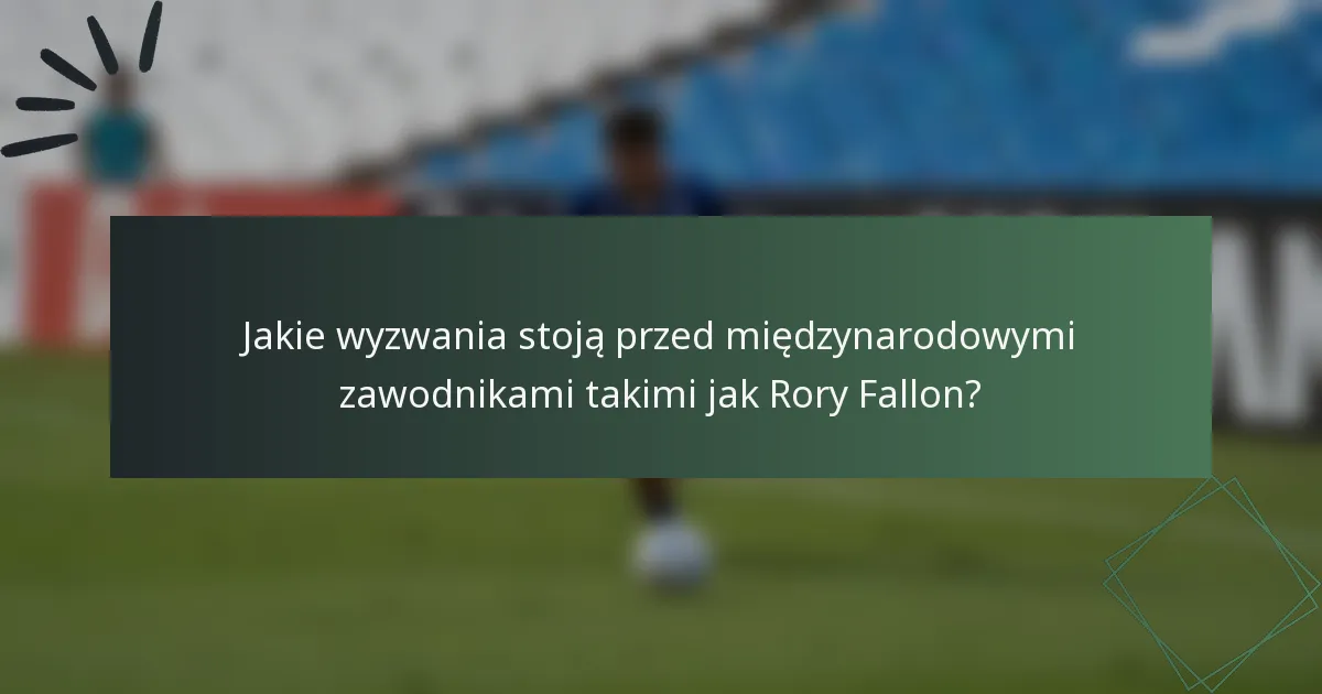 Jakie wyzwania stoją przed międzynarodowymi zawodnikami takimi jak Rory Fallon?
