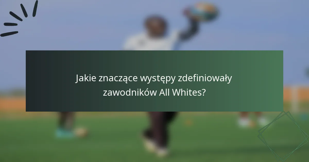 Jakie znaczące występy zdefiniowały zawodników All Whites?
