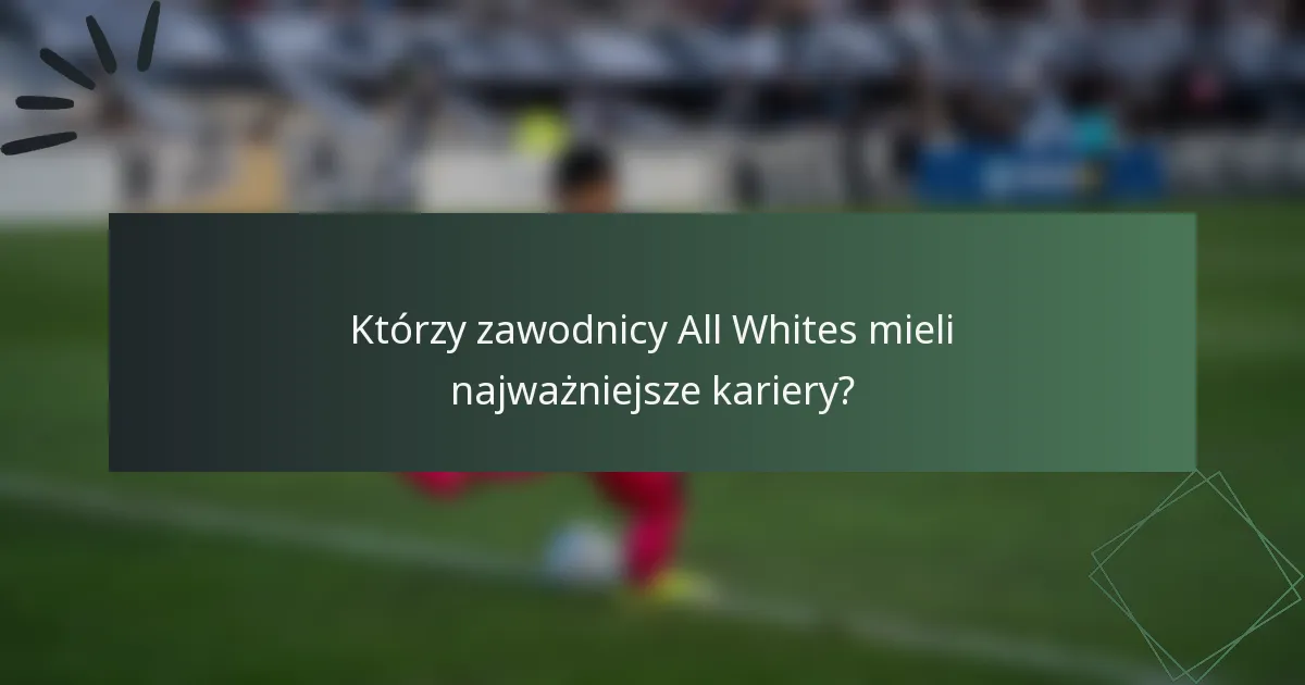 Którzy zawodnicy All Whites mieli najważniejsze kariery?